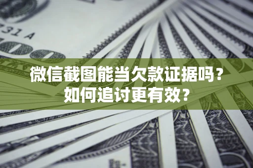 北京微信截图能当欠款证据吗？如何追讨更有效？