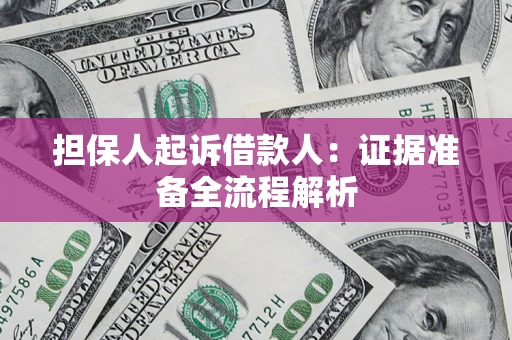 北京担保人起诉借款人：证据准备全流程解析
