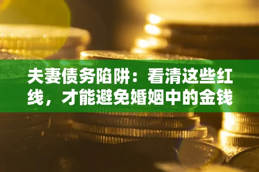 北京夫妻债务陷阱：看清这些红线，才能避免婚姻中的金钱危机