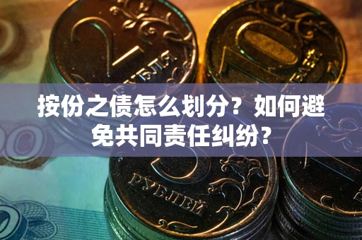 北京按份之债怎么划分？如何避免共同责任纠纷？