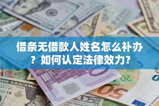 北京借条无借款人姓名怎么补办？如何认定法律效力？