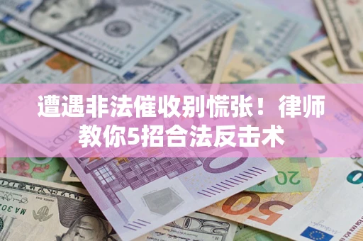 北京遭遇非法催收别慌张！律师教你5招合法反击术