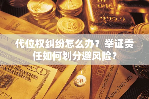 北京代位权纠纷怎么办？举证责任如何划分避风险？