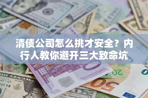 北京清债公司怎么挑才安全?内行人教你避开三大致命坑 北京清债公司怎么挑才安全?内行人教你避开三大致命坑