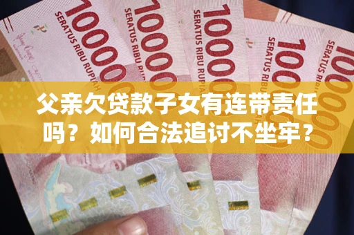北京父亲欠贷款子女有连带责任吗？如何合法追讨不坐牢？
