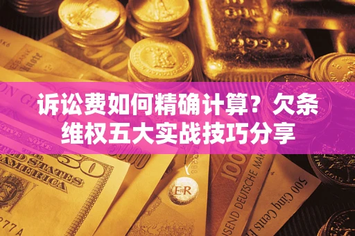 北京诉讼费如何精确计算？欠条维权五大实战技巧分享