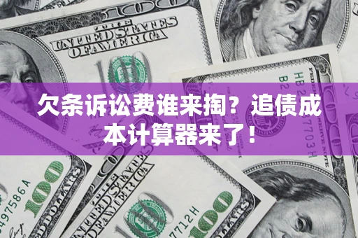 北京欠条诉讼费谁来掏？追债成本计算器来了！
