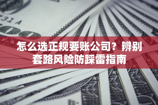 北京怎么选正规要账公司？辨别套路风险防踩雷指南