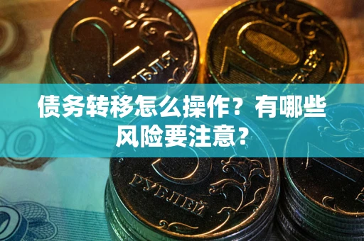 北京债务转移怎么操作？有哪些风险要注意？