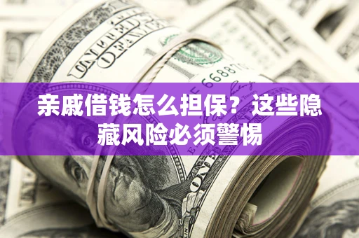 北京亲戚借钱怎么担保？这些隐藏风险必须警惕