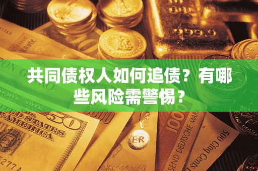 北京共同债权人如何追债？有哪些风险需警惕？