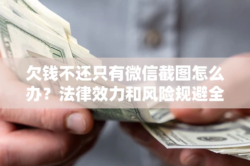 北京欠钱不还只有微信截图怎么办？法律效力和风险规避全解析