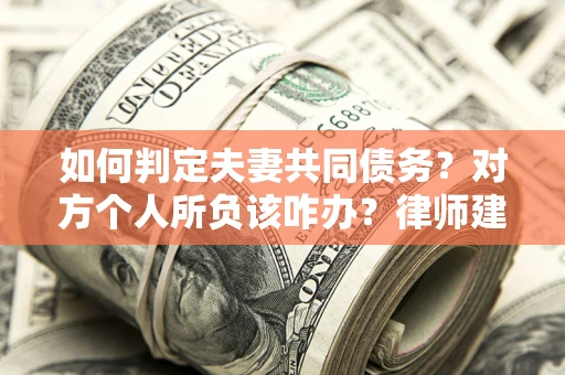 北京如何判定夫妻共同债务？对方个人所负该咋办？律师建议