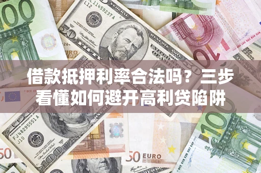 北京借款抵押利率合法吗？三步看懂如何避开高利贷陷阱