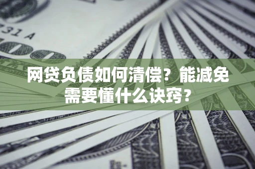 北京网贷负债如何清偿？能减免需要懂什么诀窍？