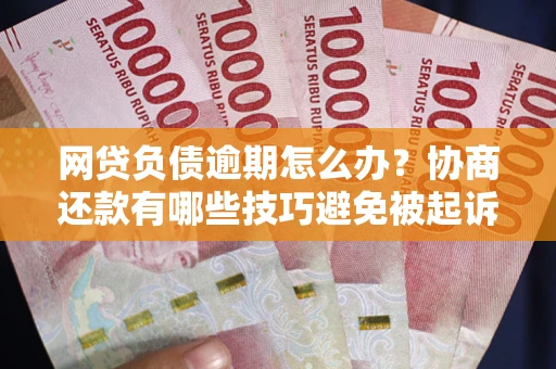 北京网贷负债逾期怎么办？协商还款有哪些技巧避免被起诉？