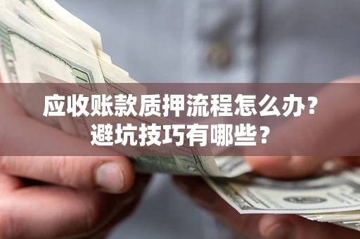北京应收账款质押流程怎么办？避坑技巧有哪些？