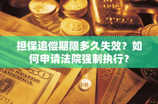北京担保追偿期限多久失效？如何申请法院强制执行？