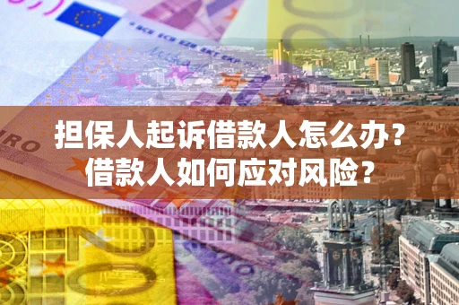 北京担保人起诉借款人怎么办？借款人如何应对风险？