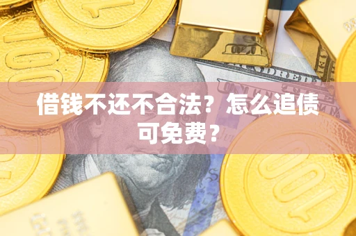 北京借钱不还不合法？怎么追债可免费？