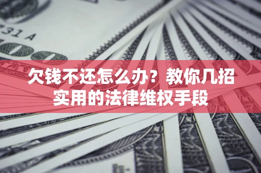 北京欠钱不还怎么办？教你几招实用的法律维权手段