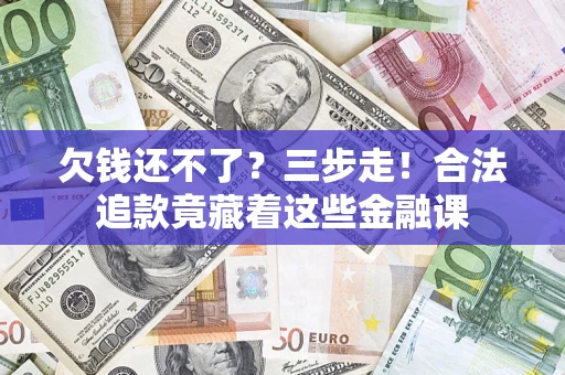 北京欠钱还不了？三步走！合法追款竟藏着这些金融课