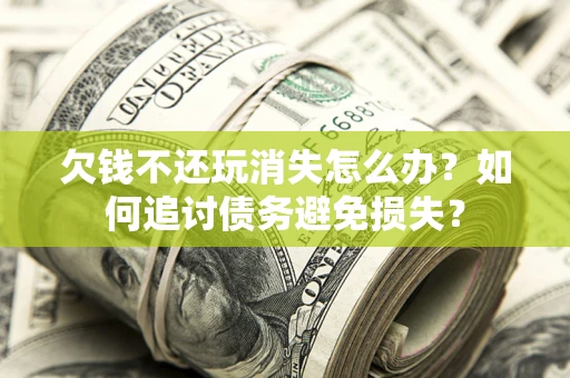 北京欠钱不还玩消失怎么办？如何追讨债务避免损失？