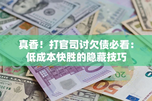 北京真香！打官司讨欠债必看：低成本快胜的隐藏技巧