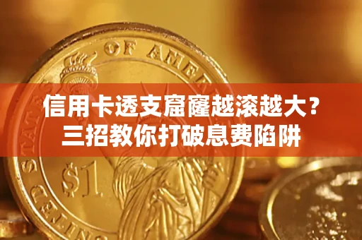 北京信用卡透支窟窿越滚越大？三招教你打破息费陷阱