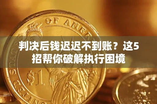 北京判决后钱迟迟不到账？这5招帮你破解执行困境