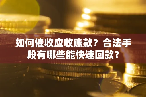 北京如何催收应收账款？合法手段有哪些能快速回款？