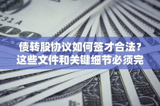 北京债转股协议如何签才合法？这些文件和关键细节必须完整