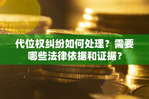 北京代位权纠纷如何处理？需要哪些法律依据和证据？