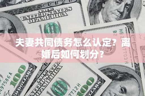 北京夫妻共同债务怎么认定？离婚后如何划分？