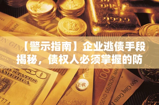北京【警示指南】企业逃债手段揭秘，债权人必须掌握的防坑宝典