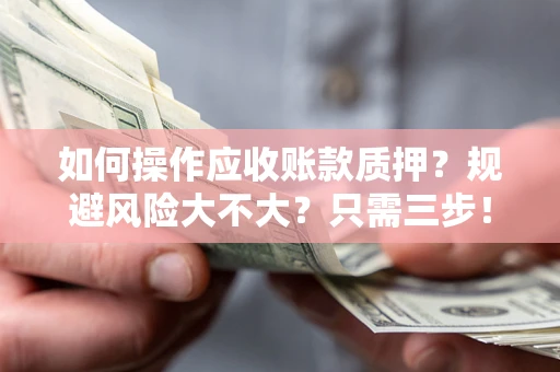 北京如何操作应收账款质押？规避风险大不大？只需三步！