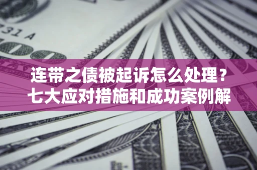 北京连带之债被起诉怎么处理？七大应对措施和成功案例解析