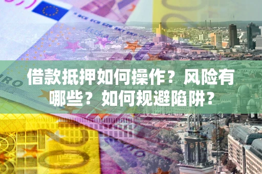 北京借款抵押如何操作?风险有哪些?如何规避陷阱? 北京借款抵押如何操作?风险有哪些?如何规避陷阱?