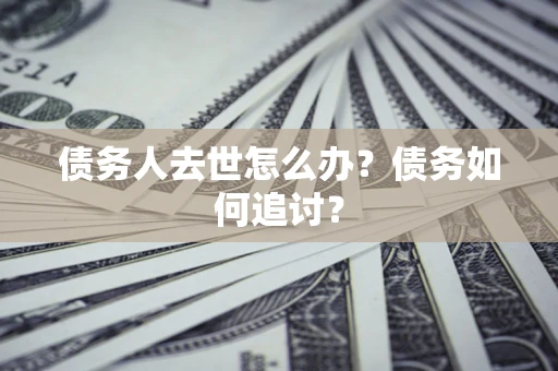 北京债务人去世怎么办？债务如何追讨？