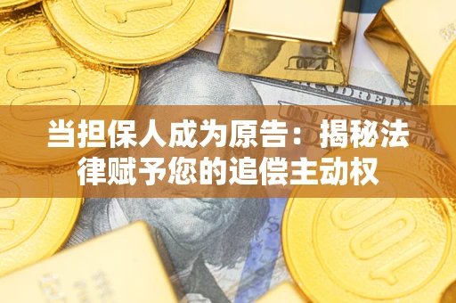北京当担保人成为原告:揭秘法律赋予您的追偿主动权 北京当担保人成为原告:揭秘法律赋予您的追偿主动权