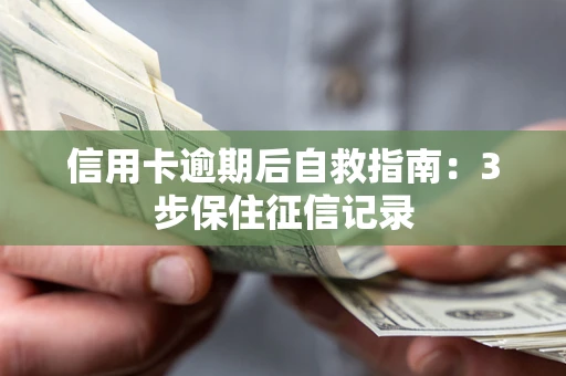 北京信用卡逾期后自救指南：3步保住征信记录