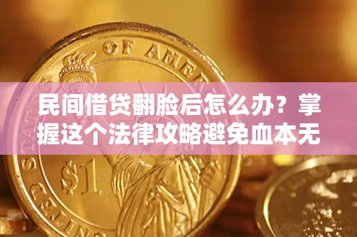 北京民间借贷翻脸后怎么办？掌握这个法律攻略避免血本无归