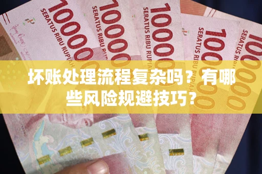 北京坏账处理流程复杂吗？有哪些风险规避技巧？