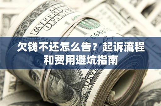 北京欠钱不还怎么告?起诉流程和费用避坑指南 北京欠钱不还怎么告?起诉流程和费用避坑指南