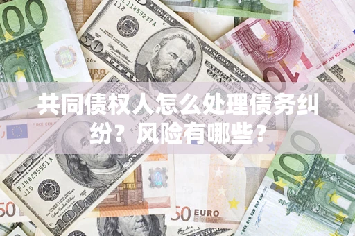 北京共同债权人怎么处理债务纠纷？风险有哪些？