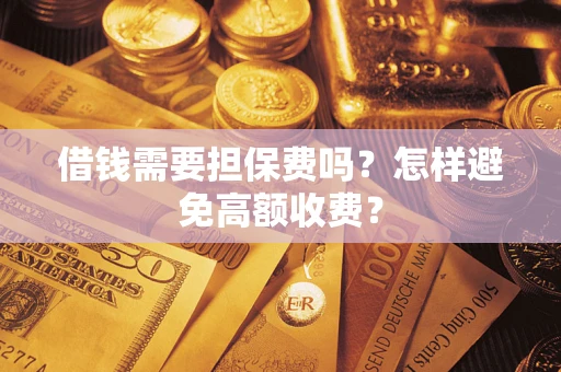 北京借钱需要担保费吗？怎样避免高额收费？