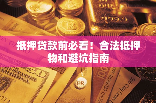 北京抵押贷款前必看！合法抵押物和避坑指南
