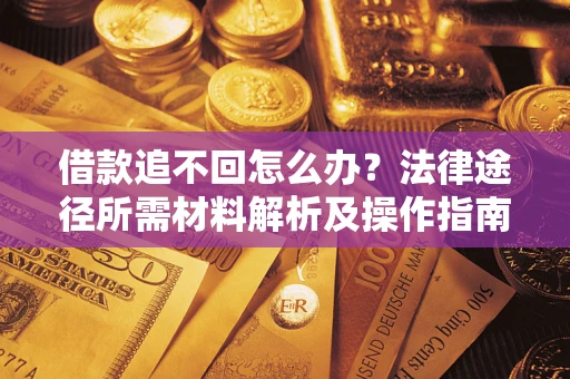 北京借款追不回怎么办?法律途径所需材料解析及操作指南 北京借款追不回怎么办?法律途径所需材料解析及操作指南
