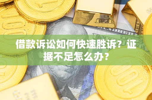 北京借款诉讼如何快速胜诉？证据不足怎么办？