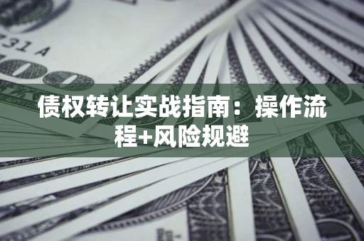 北京债权转让实战指南：操作流程+风险规避